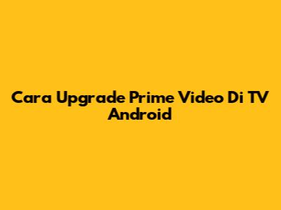 Cara Upgrade Prime Video Di TV Android