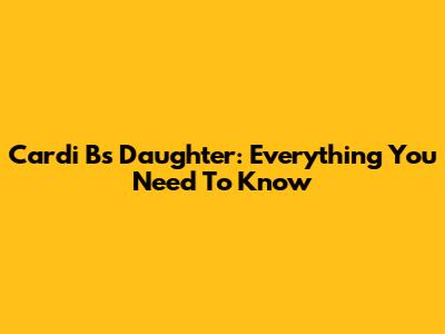 Cardi B's Daughter: Everything You Need To Know