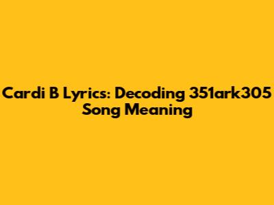 Cardi B Lyrics: Decoding 351ark305 Song Meaning