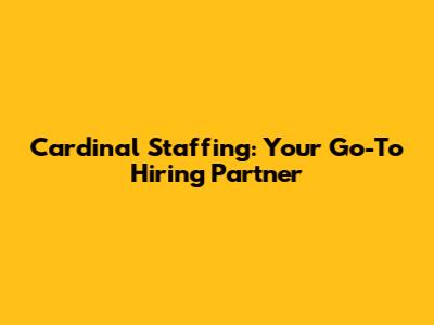 Cardinal Staffing: Your Go-To Hiring Partner