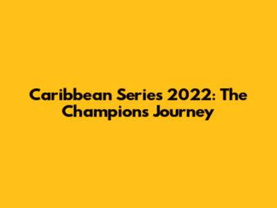 Caribbean Series 2022: The Champions' Journey