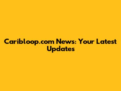 Caribloop.com News: Your Latest Updates