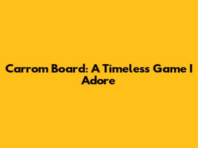 Carrom Board: A Timeless Game I Adore