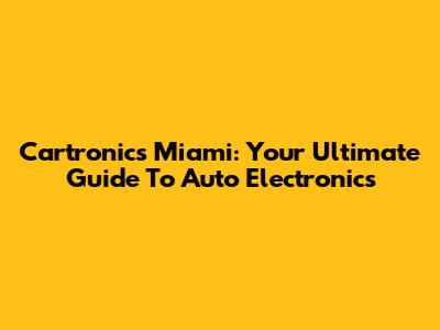 Cartronics Miami: Your Ultimate Guide To Auto Electronics