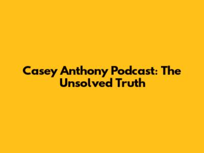 Casey Anthony Podcast: The Unsolved Truth