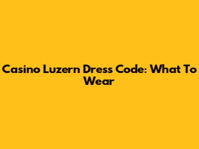 Casino Luzern Dress Code: What To Wear