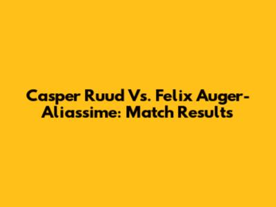 Casper Ruud Vs. Felix Auger-Aliassime: Match Results