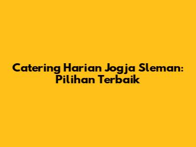 Catering Harian Jogja Sleman: Pilihan Terbaik
