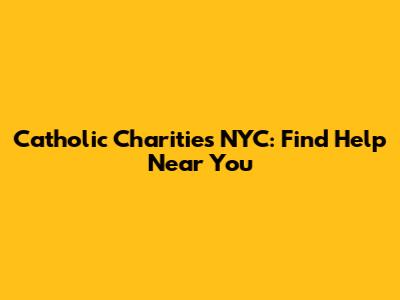 Catholic Charities NYC: Find Help Near You