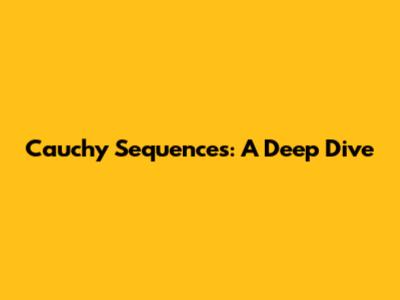 Cauchy Sequences: A Deep Dive