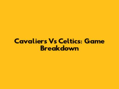 Cavaliers Vs Celtics: Game Breakdown