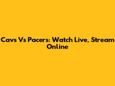 Cavs Vs Pacers: Watch Live, Stream Online