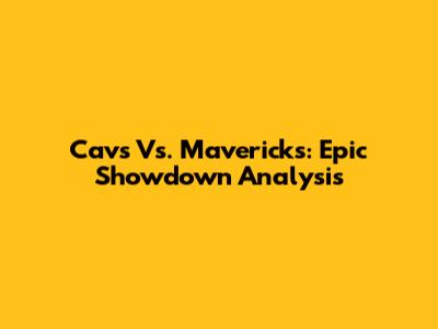 Cavs Vs. Mavericks: Epic Showdown Analysis