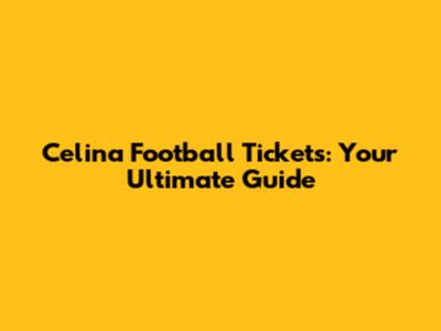 Celina Football Tickets: Your Ultimate Guide