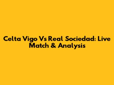 Celta Vigo Vs Real Sociedad: Live Match & Analysis