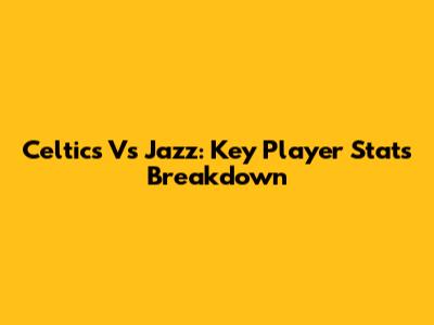 Celtics Vs Jazz: Key Player Stats Breakdown