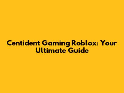 Centident Gaming Roblox: Your Ultimate Guide
