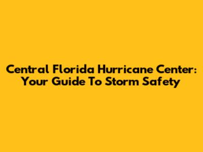 Central Florida Hurricane Center: Your Guide To Storm Safety
