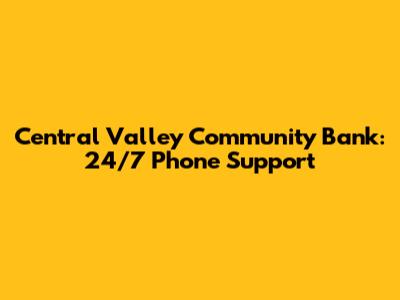 Central Valley Community Bank: 24/7 Phone Support
