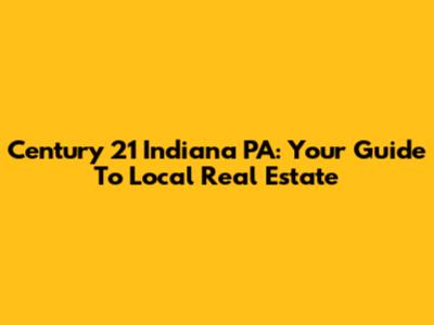 Century 21 Indiana PA: Your Guide To Local Real Estate