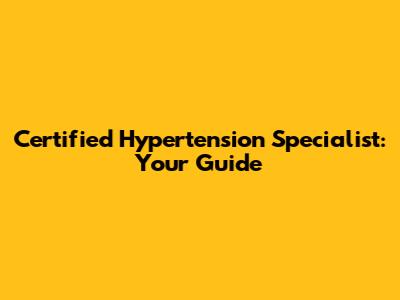 Certified Hypertension Specialist: Your Guide