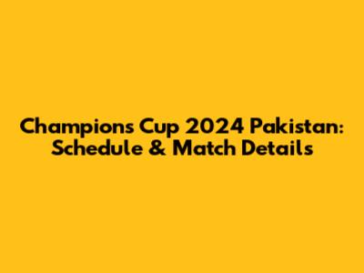 Champions Cup 2024 Pakistan: Schedule & Match Details