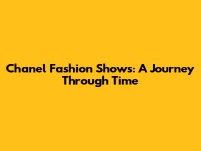 Chanel Fashion Shows: A Journey Through Time