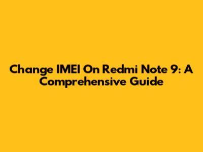 Change IMEI On Redmi Note 9: A Comprehensive Guide