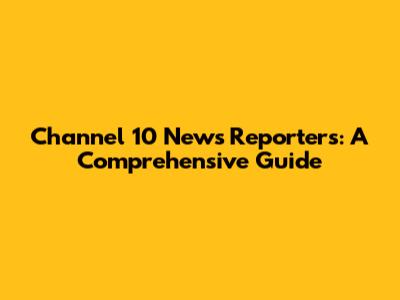 Channel 10 News Reporters: A Comprehensive Guide