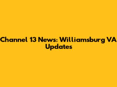 Channel 13 News: Williamsburg VA Updates