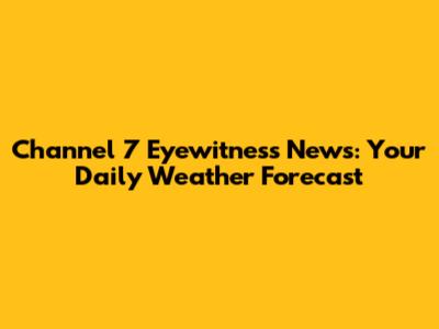 Channel 7 Eyewitness News: Your Daily Weather Forecast