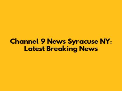 Channel 9 News Syracuse NY: Latest Breaking News