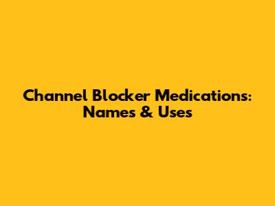 Channel Blocker Medications: Names & Uses