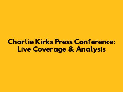 Charlie Kirk's Press Conference: Live Coverage & Analysis