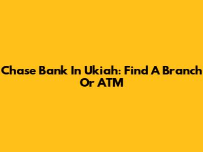 Chase Bank In Ukiah: Find A Branch Or ATM