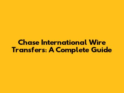 Chase International Wire Transfers: A Complete Guide