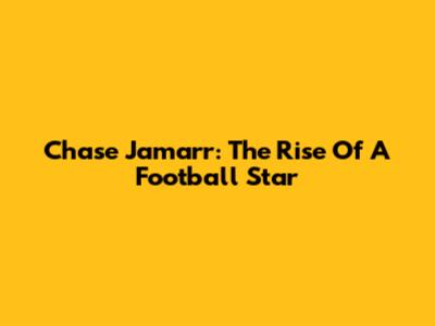 Chase Jamarr: The Rise Of A Football Star