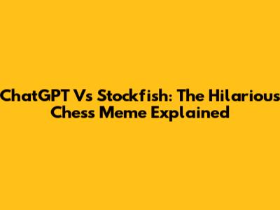 ChatGPT Vs Stockfish: The Hilarious Chess Meme Explained