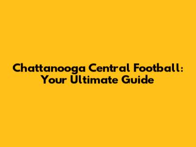 Chattanooga Central Football: Your Ultimate Guide