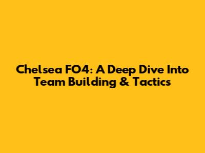 Chelsea FO4: A Deep Dive Into Team Building & Tactics
