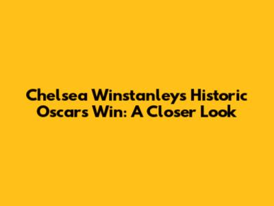 Chelsea Winstanley's Historic Oscars Win: A Closer Look