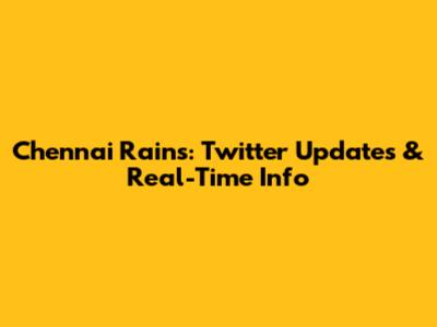 Chennai Rains: Twitter Updates & Real-Time Info