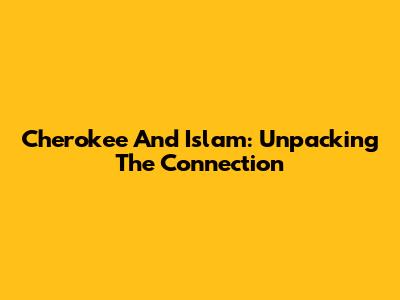 Cherokee And Islam: Unpacking The Connection