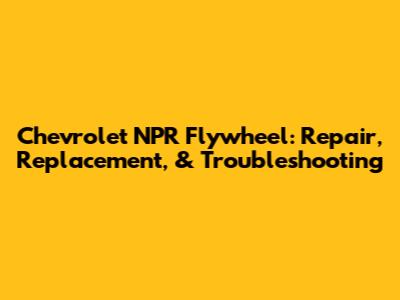 Chevrolet NPR Flywheel: Repair, Replacement, & Troubleshooting