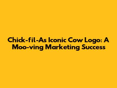 Chick-fil-A's Iconic Cow Logo: A Moo-ving Marketing Success