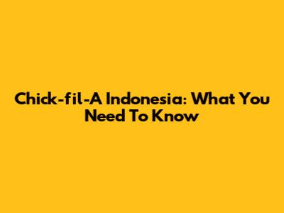 Chick-fil-A Indonesia: What You Need To Know