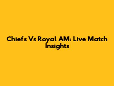 Chiefs Vs Royal AM: Live Match Insights