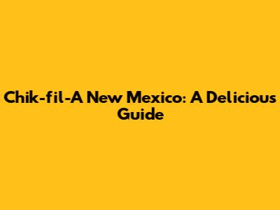 Chik-fil-A New Mexico: A Delicious Guide