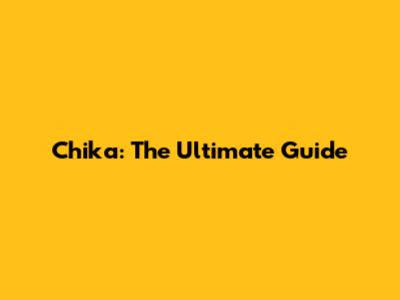 Chika: The Ultimate Guide