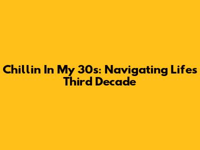 Chillin' In My 30s: Navigating Life's Third Decade